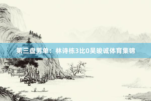 第三盘男单：林诗栋3比0吴晙诚体育集锦