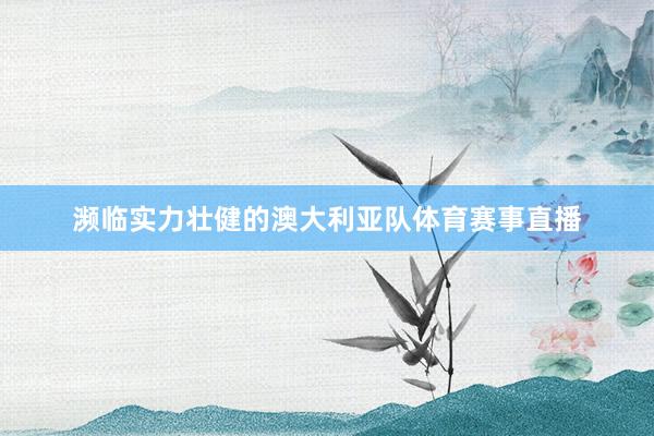 濒临实力壮健的澳大利亚队体育赛事直播