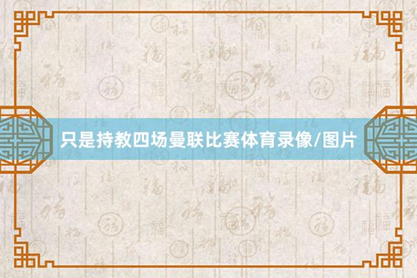 只是持教四场曼联比赛体育录像/图片