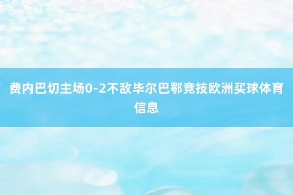 费内巴切主场0-2不敌毕尔巴鄂竞技欧洲买球体育信息