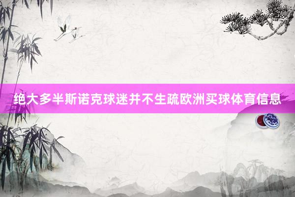 绝大多半斯诺克球迷并不生疏欧洲买球体育信息