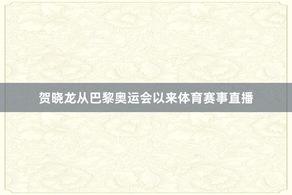 贺晓龙从巴黎奥运会以来体育赛事直播