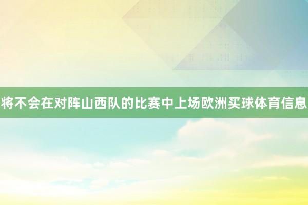 将不会在对阵山西队的比赛中上场欧洲买球体育信息