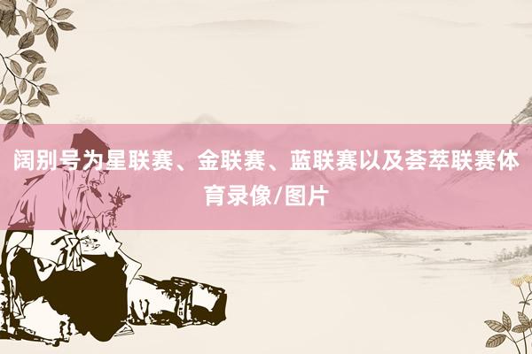 阔别号为星联赛、金联赛、蓝联赛以及荟萃联赛体育录像/图片