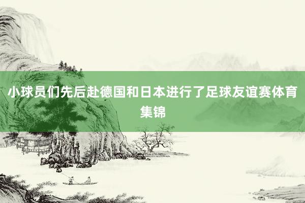 小球员们先后赴德国和日本进行了足球友谊赛体育集锦