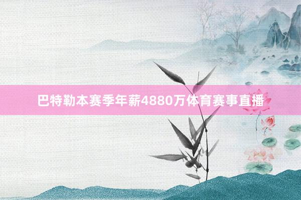 巴特勒本赛季年薪4880万体育赛事直播