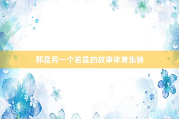 那是另一个若是的故事体育集锦