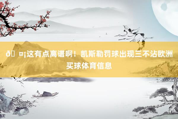 🤡这有点离谱啊！凯斯勒罚球出现三不沾欧洲买球体育信息