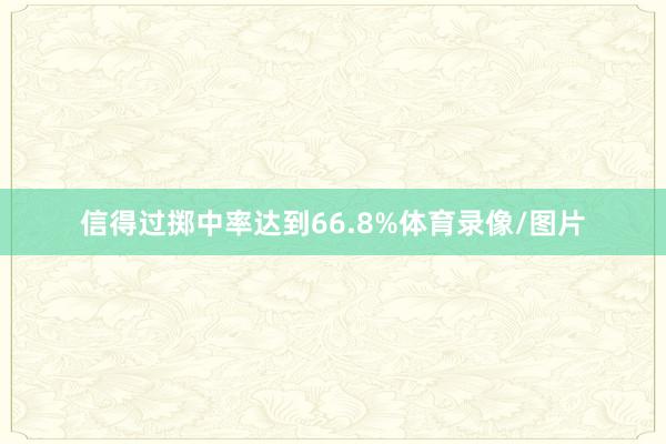 信得过掷中率达到66.8%体育录像/图片