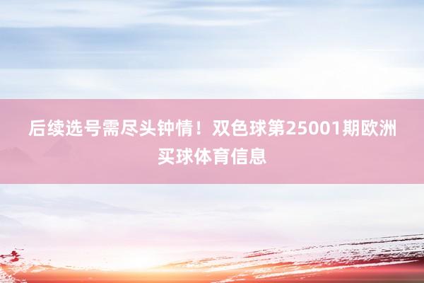 后续选号需尽头钟情！　　　　双色球第25001期欧洲买球体育信息