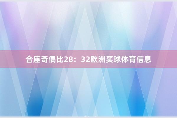 合座奇偶比28：32欧洲买球体育信息