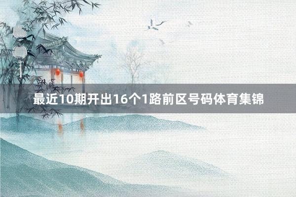 最近10期开出16个1路前区号码体育集锦