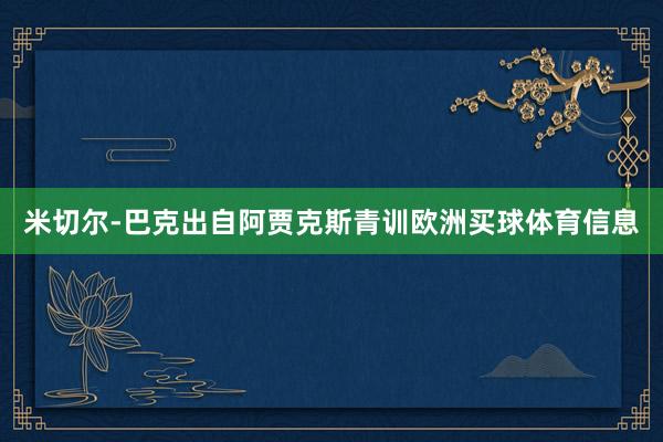 米切尔-巴克出自阿贾克斯青训欧洲买球体育信息