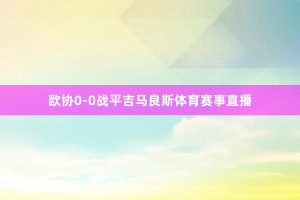 欧协0-0战平吉马良斯体育赛事直播