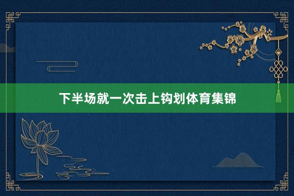 下半场就一次击上钩划体育集锦