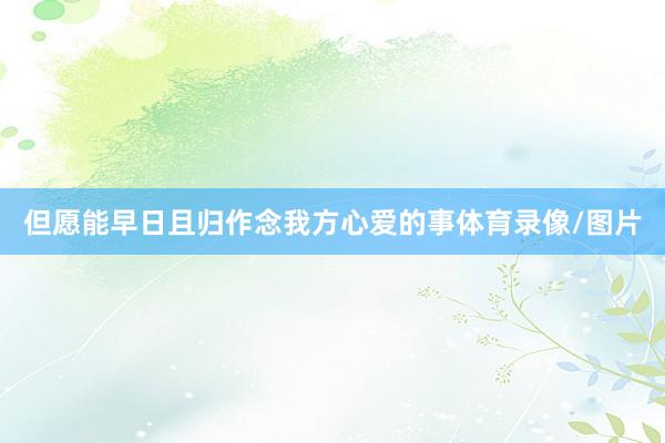 但愿能早日且归作念我方心爱的事体育录像/图片