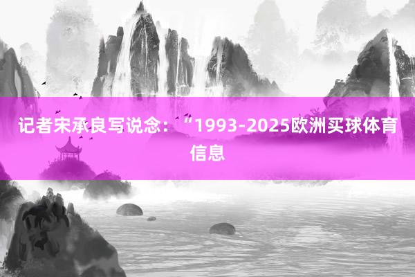 记者宋承良写说念：“1993-2025欧洲买球体育信息