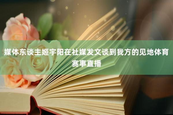 媒体东谈主姬宇阳在社媒发文谈到我方的见地体育赛事直播