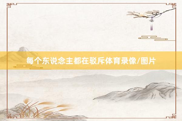 每个东说念主都在驳斥体育录像/图片