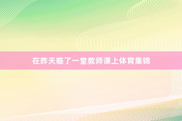 在昨天临了一堂教师课上体育集锦