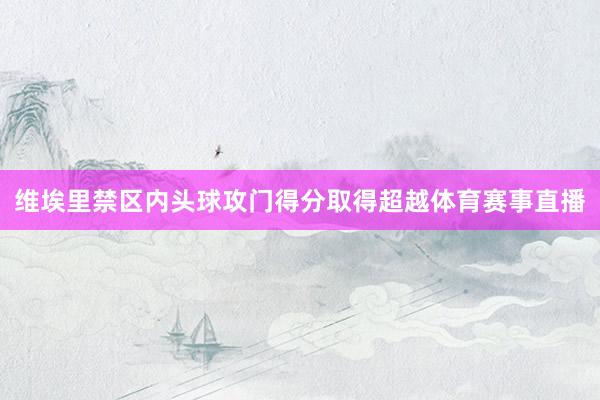 维埃里禁区内头球攻门得分取得超越体育赛事直播