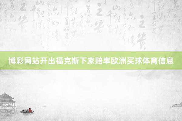 博彩网站开出福克斯下家赔率欧洲买球体育信息