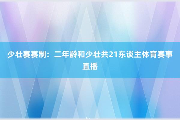 少壮赛赛制：二年龄和少壮共21东谈主体育赛事直播