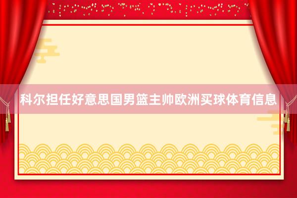 科尔担任好意思国男篮主帅欧洲买球体育信息