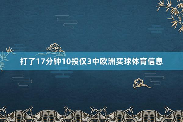 打了17分钟10投仅3中欧洲买球体育信息
