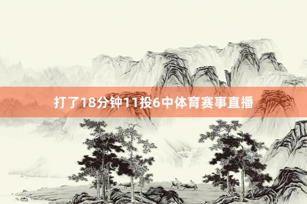 打了18分钟11投6中体育赛事直播