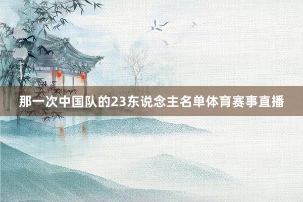 那一次中国队的23东说念主名单体育赛事直播