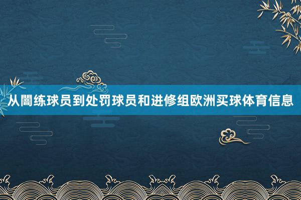从闇练球员到处罚球员和进修组欧洲买球体育信息