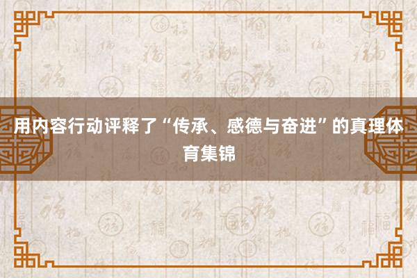 用内容行动评释了“传承、感德与奋进”的真理体育集锦