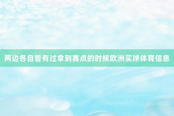 两边各自皆有过拿到赛点的时候欧洲买球体育信息