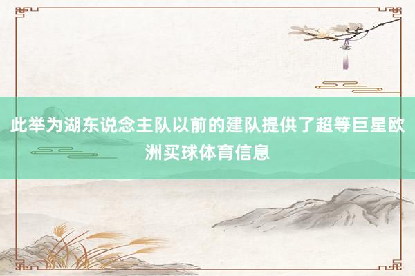 此举为湖东说念主队以前的建队提供了超等巨星欧洲买球体育信息