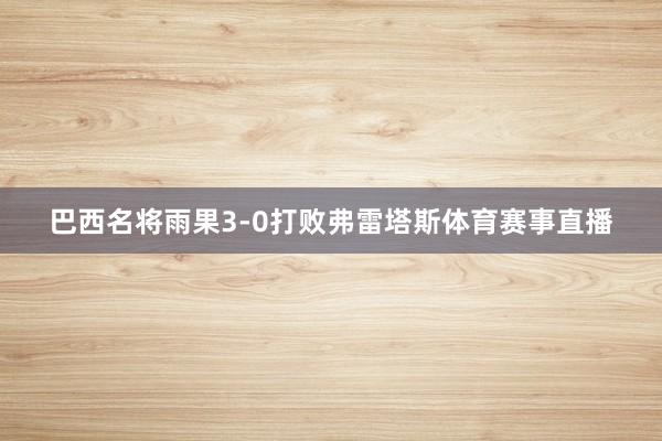 巴西名将雨果3-0打败弗雷塔斯体育赛事直播