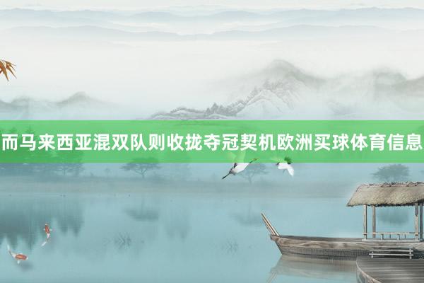 而马来西亚混双队则收拢夺冠契机欧洲买球体育信息
