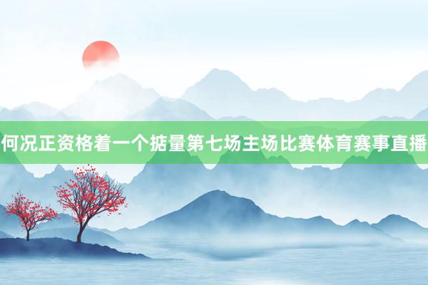 何况正资格着一个掂量第七场主场比赛体育赛事直播