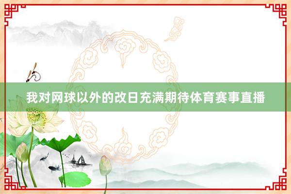 我对网球以外的改日充满期待体育赛事直播