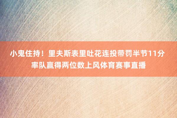 小鬼住持！里夫斯表里吐花连投带罚半节11分 率队赢得两位数上风体育赛事直播