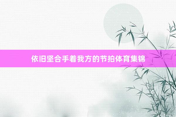 依旧坚合手着我方的节拍体育集锦