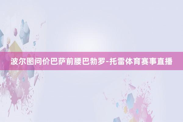 波尔图问价巴萨前腰巴勃罗-托雷体育赛事直播
