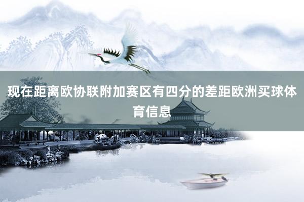 现在距离欧协联附加赛区有四分的差距欧洲买球体育信息