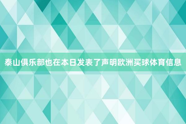 泰山俱乐部也在本日发表了声明欧洲买球体育信息