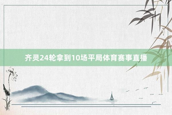齐灵24轮拿到10场平局体育赛事直播