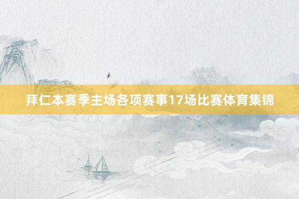 拜仁本赛季主场各项赛事17场比赛体育集锦