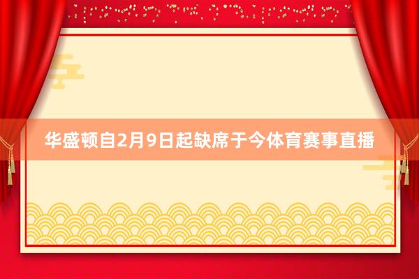 华盛顿自2月9日起缺席于今体育赛事直播