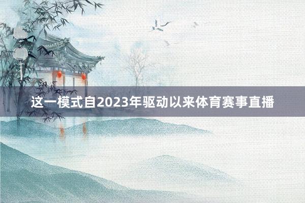 这一模式自2023年驱动以来体育赛事直播
