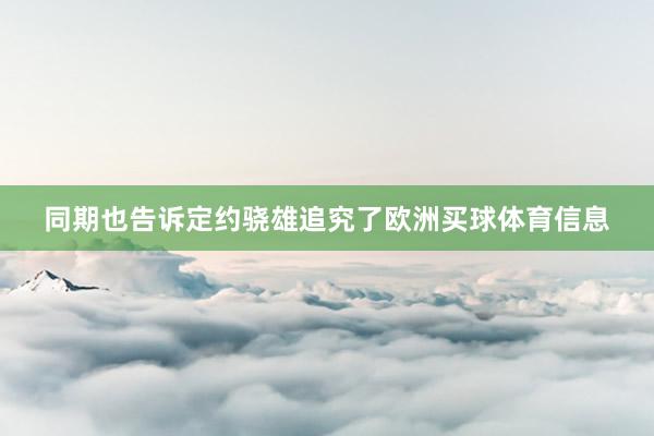 同期也告诉定约骁雄追究了欧洲买球体育信息