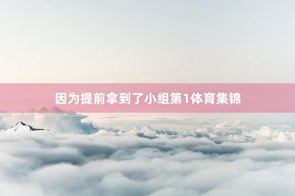 因为提前拿到了小组第1体育集锦